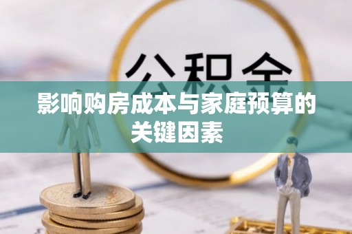 乌拉特后旗影响购房成本与家庭预算的关键因素