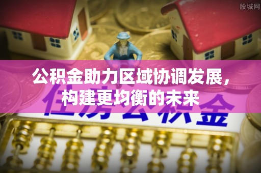 乌拉特后旗公积金助力区域协调发展，构建更均衡的未来