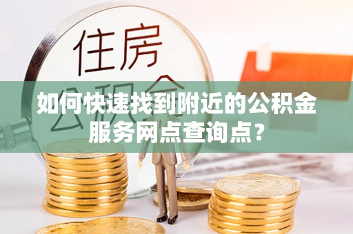 乌拉特后旗如何快速找到附近的公积金服务网点查询点？