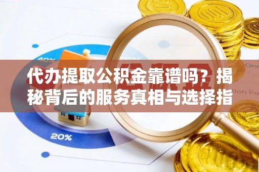 乌拉特后旗代办提取公积金靠谱吗？揭秘背后的服务真相与选择指南