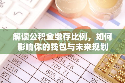 乌拉特后旗解读公积金缴存比例，如何影响你的钱包与未来规划