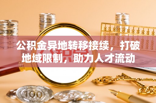 乌拉特后旗公积金异地转移接续，打破地域限制，助力人才流动