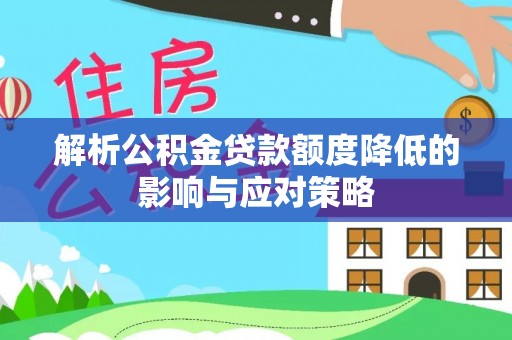 乌拉特后旗解析公积金贷款额度降低的影响与应对策略