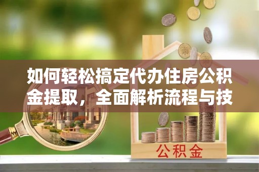 乌拉特后旗如何轻松搞定代办住房公积金提取，全面解析流程与技巧