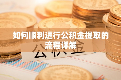 乌拉特后旗如何顺利进行公积金提取的流程详解