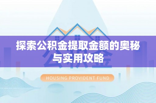 乌拉特后旗探索公积金提取金额的奥秘与实用攻略