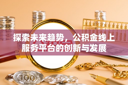 乌拉特后旗探索未来趋势，公积金线上服务平台的创新与发展