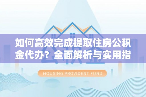 乌拉特后旗如何高效完成提取住房公积金代办？全面解析与实用指南