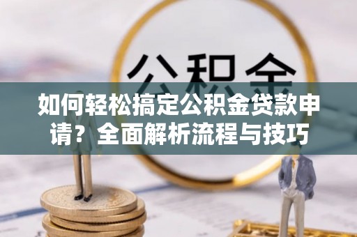 乌拉特后旗如何轻松搞定公积金贷款申请？全面解析流程与技巧