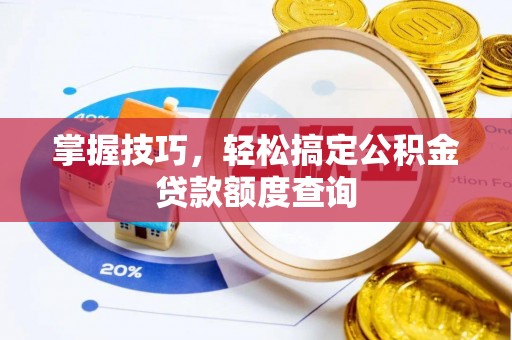 乌拉特后旗掌握技巧，轻松搞定公积金贷款额度查询