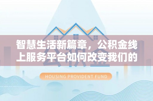 乌拉特后旗智慧生活新篇章，公积金线上服务平台如何改变我们的日常