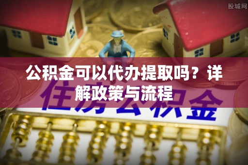 乌拉特后旗公积金可以代办提取吗？详解政策与流程