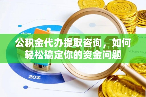 乌拉特后旗公积金代办提取咨询，如何轻松搞定你的资金问题