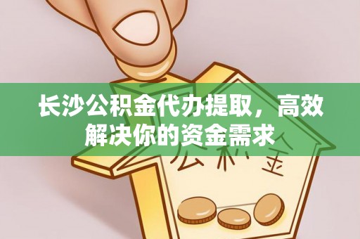乌拉特后旗长沙公积金代办提取，高效解决你的资金需求