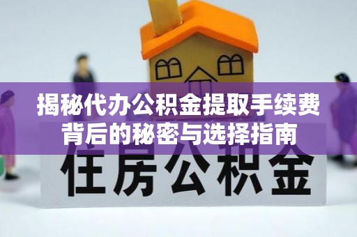 乌拉特后旗揭秘代办公积金提取手续费背后的秘密与选择指南