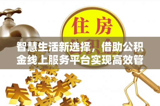 乌拉特后旗智慧生活新选择，借助公积金线上服务平台实现高效管理