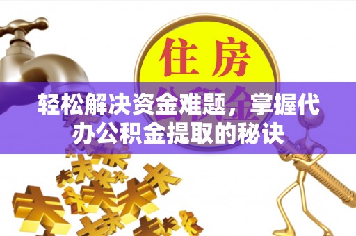 乌拉特后旗轻松解决资金难题，掌握代办公积金提取的秘诀