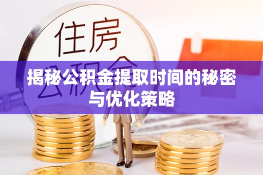 乌拉特后旗揭秘公积金提取时间的秘密与优化策略