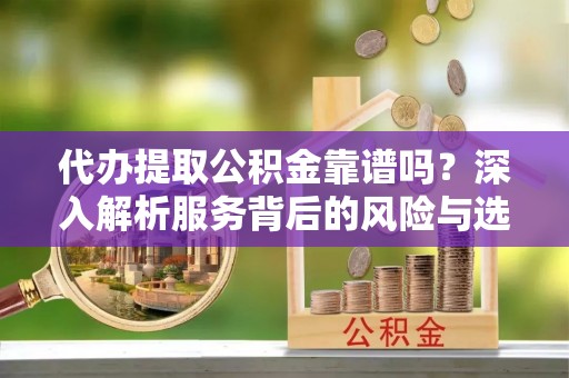 乌拉特后旗代办提取公积金靠谱吗？深入解析服务背后的风险与选择