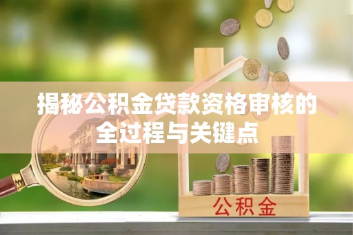 乌拉特后旗揭秘公积金贷款资格审核的全过程与关键点