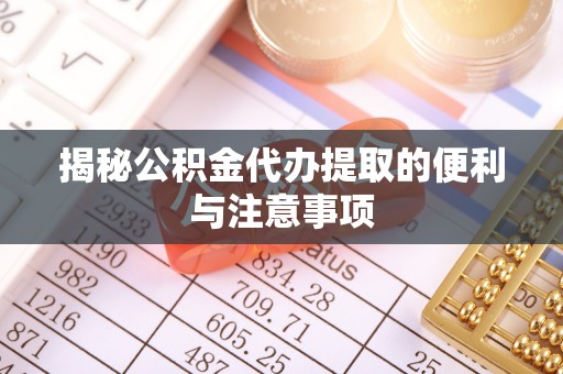 乌拉特后旗揭秘公积金代办提取的便利与注意事项