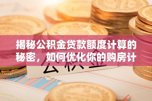 乌拉特后旗揭秘公积金贷款额度计算的秘密，如何优化你的购房计划？