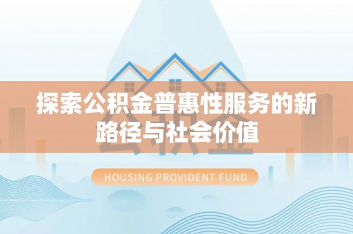 乌拉特后旗探索公积金普惠性服务的新路径与社会价值