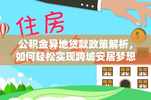 乌拉特后旗公积金异地贷款政策解析，如何轻松实现跨城安居梦想
