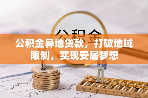 乌拉特后旗公积金异地贷款，打破地域限制，实现安居梦想