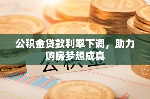 乌拉特后旗公积金贷款利率下调，助力购房梦想成真