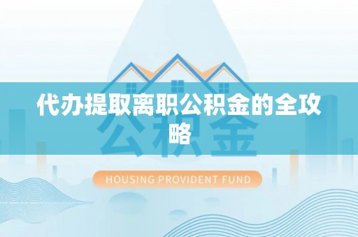 乌拉特后旗代办提取离职公积金的全攻略