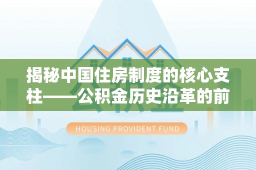 乌拉特后旗揭秘中国住房制度的核心支柱——公积金历史沿革的前世今生
