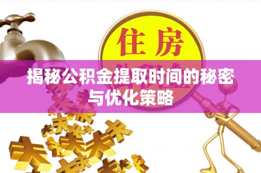 乌拉特后旗揭秘公积金提取时间的秘密与优化策略