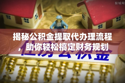 乌拉特后旗揭秘公积金提取代办理流程，助你轻松搞定财务规划