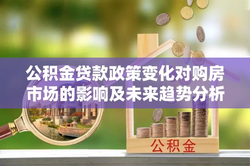 乌拉特后旗公积金贷款政策变化对购房市场的影响及未来趋势分析