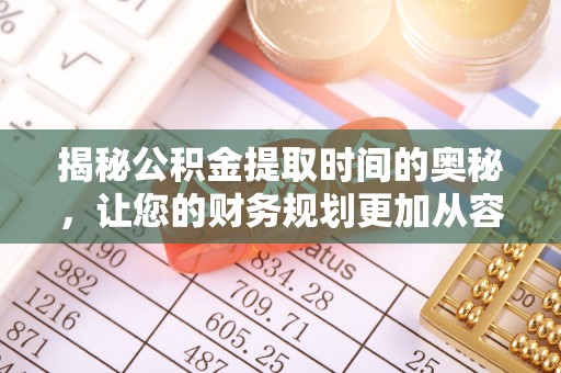 乌拉特后旗揭秘公积金提取时间的奥秘，让您的财务规划更加从容