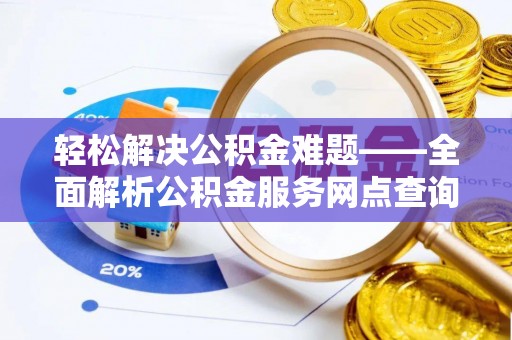 乌拉特后旗轻松解决公积金难题——全面解析公积金服务网点查询技巧
