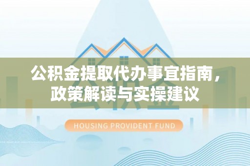 乌拉特后旗公积金提取代办事宜指南，政策解读与实操建议