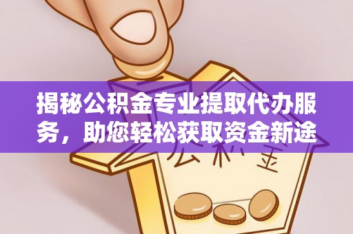 乌拉特后旗揭秘公积金专业提取代办服务，助您轻松获取资金新途径