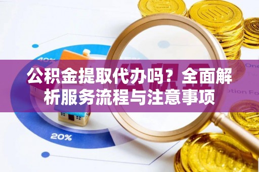 乌拉特后旗公积金提取代办吗？全面解析服务流程与注意事项