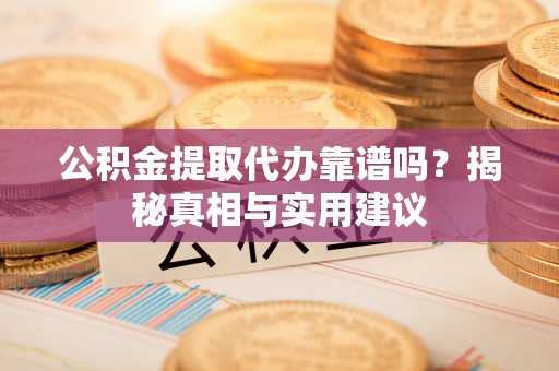 乌拉特后旗公积金提取代办靠谱吗？揭秘真相与实用建议
