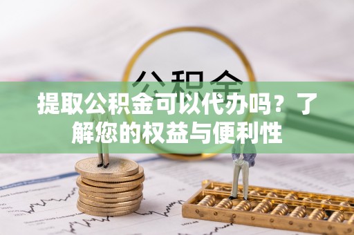 乌拉特后旗提取公积金可以代办吗？了解您的权益与便利性