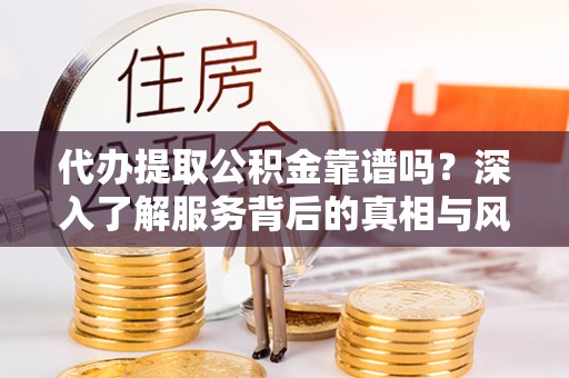 乌拉特后旗代办提取公积金靠谱吗？深入了解服务背后的真相与风险