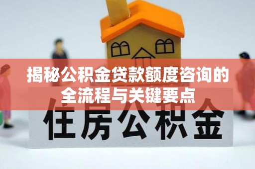 乌拉特后旗揭秘公积金贷款额度咨询的全流程与关键要点