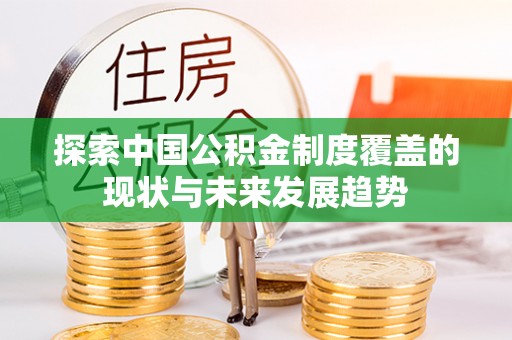乌拉特后旗探索中国公积金制度覆盖的现状与未来发展趋势