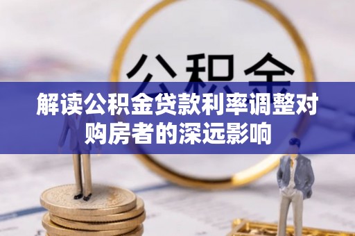 乌拉特后旗解读公积金贷款利率调整对购房者的深远影响