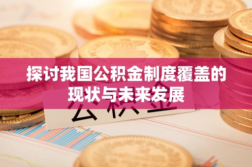 乌拉特后旗探讨我国公积金制度覆盖的现状与未来发展
