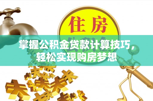 乌拉特后旗掌握公积金贷款计算技巧，轻松实现购房梦想