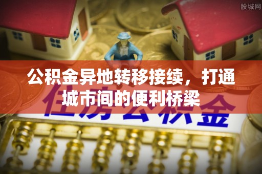乌拉特后旗公积金异地转移接续，打通城市间的便利桥梁