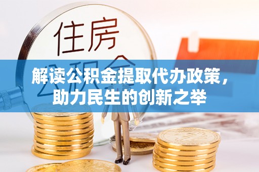 乌拉特后旗解读公积金提取代办政策，助力民生的创新之举